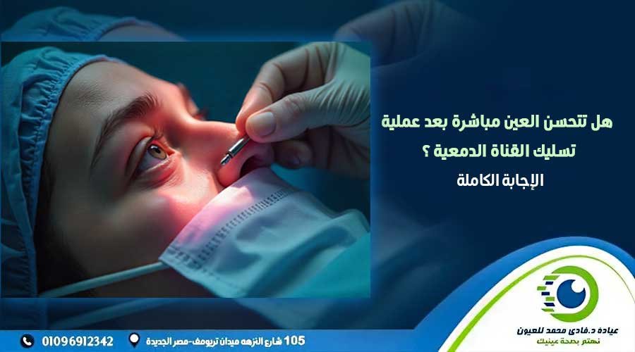 هل تتحسن العين مباشرة بعد عملية تسليك القناة الدمعية